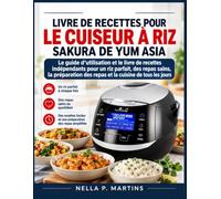 LIVRE DE RECETTES POUR LE CUISEUR À RIZ SAKURA DE YUM ASIA: Le guide d'utilisation et le livre de recettes indépendants pour un riz parfait, des repas sains, la préparation des repas et la cuisine de