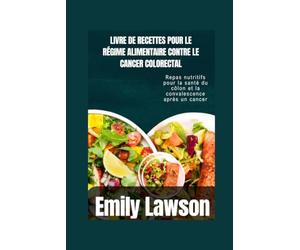 LIVRE DE RECETTES POUR LE RÉGIME ALIMENTAIRE CONTRE LE CANCER COLORECTAL: Repas nutritifs pour la santé du côlon et la convalescence après un cancer