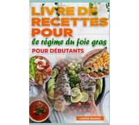 LIVRE DE RECETTES POUR LE RÉGIME DU FOIE GRAS POUR DÉBUTANTS: Le guide complet des recettes simples, des menus équilibrés et d'une cuisine saine pour la stéatose hépatique