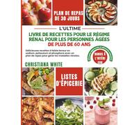 LIVRE DE RECETTES POUR LE RÉGIME RÉNAL POUR LES PERSONNES ÂGÉES DE PLUS DE 60 ANS: Délicieuses recettes à faible teneur en sodium, potassium et ... de repas pour gérer les maladies rénales.