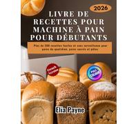 Livre de recettes pour machine à pain pour débutants: Plus de 200 recettes faciles et sans surveillance pour pains du quotidien, pains sucrés et pâtes