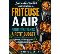 Livre de recettes super simples à la friteuse à air pour débutants à petit budget: Plus de 100 recettes faciles, saines et abordables pour les repas du quotidien