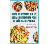 LIVRE DE RECETTES SUR LE RÉGIME ALIMENTAIRE POUR LA STÉATOSE HÉPATIQUE: Recettes délicieuses et nutritives à faible teneur en glucides pour gérer et réduire l'accumulation de graisse dans le foie