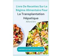 LIVRE DE RECETTES SUR LE RÉGIME ALIMENTAIRE POUR LA TRANSPLANTATION HÉPATIQUE: Recettes nutritives pour prévenir et gérer les complications après une transplantation d'organe hépatique