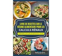 LIVRE DE RECETTES SUR LE RÉGIME ALIMENTAIRE POUR LES CALCULS RÉNAUX: Recettes à faible teneur en sel et en oxalate avec plan de repas pour la prévention et la gestion du calcul rénal