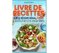 LIVRE DE RECETTES SUR LE RÉGIME RÉNAL POUR LES PATIENTS DIALYSÉS: Recettes pour les maladies rénales et guide de nutrition équilibrée pour améliorer la santé rénale et les résultats de la dialyse