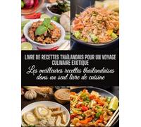 Livre de recettes thaïlandais pour un voyage culinaire exotique: Les meilleures recettes thaïlandaises dans un seul livre de cuisine