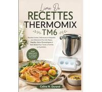 Livre De Recettes Thermomix Tm6: Recettes Faciles, Délicieuses et Adaptées aux Débutants Pour des Repas, Rapides, Sains, Économiques et Sans Stress Pour Toute la Famille au Quotidien.