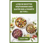 LIVRE DE RECETTES VÉGÉTARIENNE SANS GLUTEN SUR LE DIABÈTE DE TYPE 1: Recettes savoureuses d'aliments complets conçues pour une glycémie stable, une ... et une cuisson quotidienne sans effort