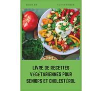 Livre de recettes végétariennes pour seniors et cholestérol: élevé, recettes simples et pauvres en graisses à base de plantes pour aider à réduire le cholestérol et soutenir la santé cardiaque