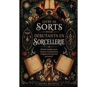 LIVRE DE SORTS POUR DÉBUTANTS EN SORCELLERIE: Rituels simples pour l’amour, la protection, l’argent et le pouvoir personnel