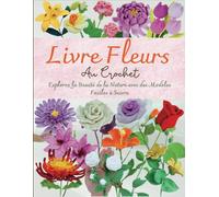 Livre Fleurs Au Crochet: Explorez la Beauté de la Nature avec des Modèles Faciles à Suivre