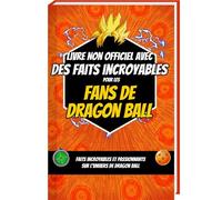 Livre non officiel avec des faits incroyables pour les fans de Dragon Ball - Faits incroyables et passionnants sur l’univers de Dragon Ball (Trivia et faits étonnants)