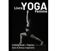 Livre Yoga Femme - Training Book : Figures, Suivi & Bonus Inspirants: Apprends à ton rythme, visualise chaque posture en photo, suis ta progression et ... du yoga avec des pages bonus inspirantes.