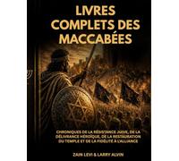 Livres complets des Maccabées: Chroniques de la résistance juive, de la délivrance héroïque, de la restauration du Temple et de la fidélité à l'alliance