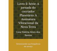 Livro 2: Série: A jornada do cocriador Planetário: A Assinatura Vibracional da Nova Terra: Sintonizando sua frequência de serviço