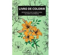 LIVRO DE COLORIR: DESENHOS DE FLORES PARA ALIVIAR O ESTRESSE