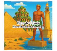 Livro de Colorir: Maravilhas do Mundo Antigo: Colorir a História do Mundo: Civilizações e Maravilhas da Antiguidade