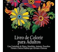 Livro de Colorir para Adultos: Uma variedade de flores, mandalas, animais, desenhos florais e outros padrões que aliviam o estresse: Uma variedade de ... que aliviam o estresse (Portuguese Edition)