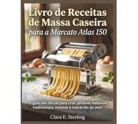 Livro de Receitas de Massa Caseira para a Marcato Atlas 150: O guia não oficial para criar jantares italianos tradicionais, massas e macarrão do zero
