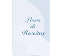 Livro de Receitas: Organize, registre e eternize suas receitas favoritas.