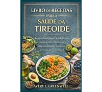 Livro de Receitas para a Saúde da Tireoide: Receitas Sem Glúten e Sem Laticínios para Equilibrar Hashimoto, o Hipotireoidismo e Aumentar a Energia de Forma Natural