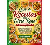 Livro de Receitas para Dieta Renal para Iniciantes: O Guia Completo para Cozinhar com Baixo Teor de Sódio e Potássio, com Receitas Fáceis e Deliciosas para Apoiar a Saúde Renal, Controlar a DRC (Doenç