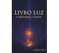 Livro Luz - O Retorno à Fonte: Uma travessia espiritual para lembrar quem você é