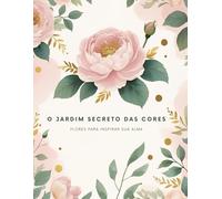 Livro para colorir O Jardim Secreto das Cores: Um livro de colorir para adultos com ilustrações florais encantadoras para relaxar, aliviar o estresse e despertar a criatividade