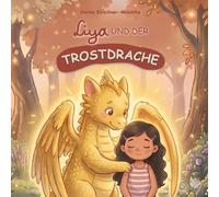Liya und der Trostdrache: Ein Kinderbuch über Gefühle, Trost spenden und den Umgang mit Traurigkeit - Liebevolle Geschichte für Kinder von 3-8 Jahren ... (Mit Liya Gefühle und Werte entdecken)