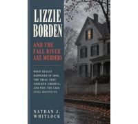 Lizzie Borden and the Fall River Axe Murders: What Really Happened in 1892, the Trial That Shocked America, and Why the Case Still Haunts Us