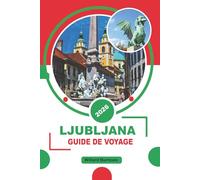 LJUBLJANA GUIDE DE VOYAGE 2026: Découvrez les principales attractions, les promenades du centre historique, les vues sur les châteaux, la cuisine ... journée, les frais de déplacement et des