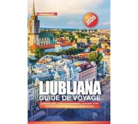 LJUBLJANA Guide de voyage 2026: Ljubljana 2026 : visites gastronomiques, excursions d'une journée et choses à faire dans la capitale slovène