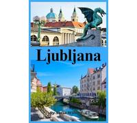 Ljubljana Reiseführer 2026: Entdecke Ljubljana, Burg, Dreifachbrücke und Bleder See: Verborgene Schätze, Tagesausflüge und Nachbarländer Kroatien, Serbien & Österreich