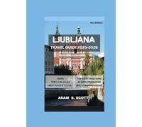 LJUBLJANA TRAVEL GUIDE 2025-2026: Discover the heart of Slovenia’s capital through detailed maps, curated itineraries, hidden gems, top attractions, ... and insider tips. (Adams local travel tips)