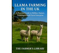 Llama Farming in the UK: A Practical Guide to Welfare, Pasture, Trekking & Small-Farm Enterprise: Care, Grazing, Handling, Health and Profitable Trekking for British Smallholders