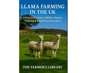 Llama Farming in the UK: A Practical Guide to Welfare, Pasture, Trekking & Small-Farm Enterprise: Care, Grazing, Handling, Health and Profitable Trekking for British Smallholders