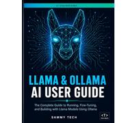 LLAMA & OLLAMA AI USER GUIDE: The Complete Handbook to Master Local LLMs, Offline AI Assistants, and Open-Source Language Models on Any Device