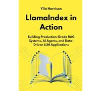 LlamaIndex in Action: Building Production-Grade RAG Systems, AI Agents, and Data-Driven LLM Applications