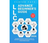 LLC Advance Beginner's Guide: A Complete Framework for Business Formation, Tax Optimization, and Personal Asset Protection Through a Limited Liability Company