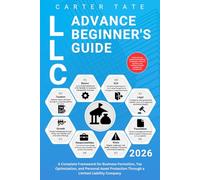 LLC Advance Beginner's Guide: A Complete Framework for Business Formation, Tax Optimization, and Personal Asset Protection Through a Limited Liability Company