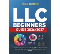 LLC BEGINNERS GUIDE 2026/2027: A Step-by-Step Strategies to Form an LLC, Handle Business Registration and Taxes, Protect Your Assets, and Successfully Launch Your First Small Business