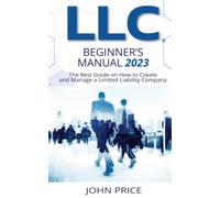 LLC Beginner's Manual: The Best Guide on How to Create and Manage a Limited Liability Company