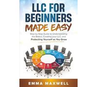 LLC for Beginners Made Easy: Step-by-Step guide to Understanding the Basics, Creating your LLC, and Protecting Yourself as You Grow