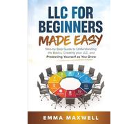 LLC for Beginners Made Easy: Step-by-Step guide to Understanding the Basics, Creating your LLC, and Protecting Yourself as You Grow