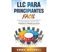 LLC Para Principiantes Fácil: Guía paso a paso para Comprender los Conceptos Básicos, Crear su LLC y Protegerse a Medida que Crece