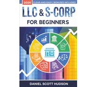LLC & S-Corp for Beginners: Clear, Easy-to-Follow Guide to Launching, Managing, and Expanding your Business, Optimizing Taxes, Avoiding Costly Mistakes, and Building Confidence without Legal Jargon