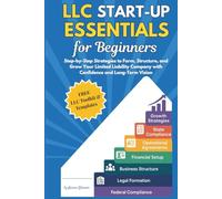LLC Start-up Essentials for Beginners: Step-by-Step Strategies to Form, Structure, and Grow Your Limited Liability Company with Confidence and Long-Term Vision