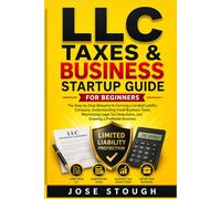 LLC TAXES & BUSINESS STARTUP GUIDE FOR BEGINNERS: The Step-by-Step Blueprint to Forming a Limited Liability Company, Understanding Small Business Taxes, Maximizing Legal Tax Deductions.
