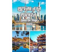 LLEVAR A LA FUERZA GUÍA DE VIAJE 2025: Explore Shanghai 2025: una guía de cultura, cocina, maravillas del horizonte y la mejor época para visitar